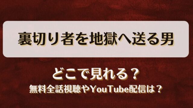 裏切り者を地獄へ送る男 どこで見れる？無料全話視聴やYouTube配信は？