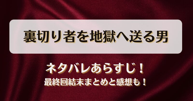 裏切り者を地獄へ送る男 ネタバレあらすじ！最終回結末まとめと感想も！