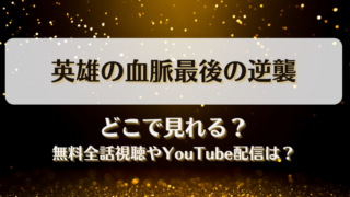英雄の血脈最後の逆襲 どこで見れる？無料全話視聴やYouTube配信は？
