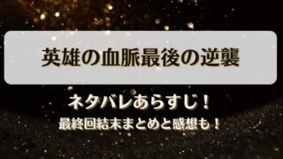 英雄の血脈最後の逆襲 ネタバレあらすじ！最終回結末まとめと感想も！