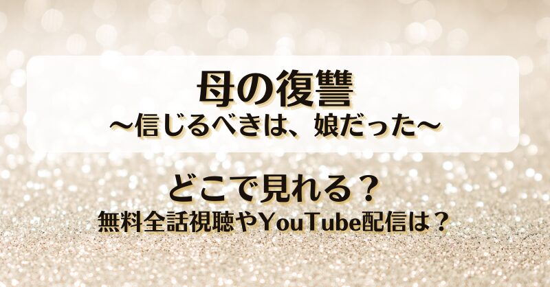 母の復讐 信じるべきは娘だった どこで見れる？無料全話視聴やYouTube配信は？
