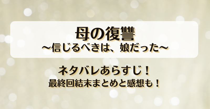 母の復讐 信じるべきは娘だった ネタバレあらすじ！最終回結末まとめと感想も！