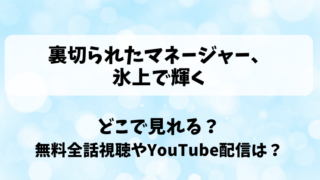 裏切られたマネージャー氷上で輝く どこで見れる？無料全話視聴やYouTube配信は？