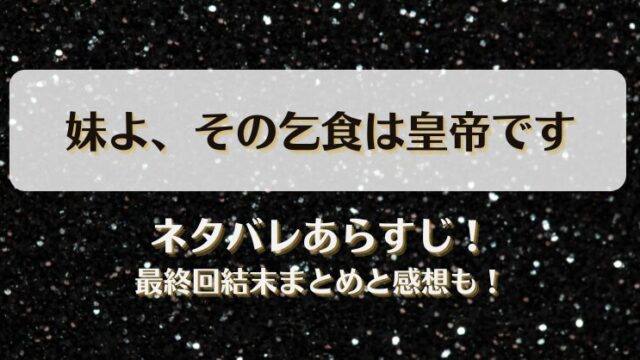 妹よその乞食は皇帝です ネタバレあらすじ！最終回結末まとめと感想も！