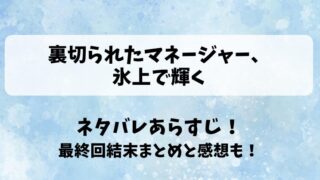 裏切られたマネージャー氷上で輝く ネタバレあらすじ！最終回結末まとめと感想も！