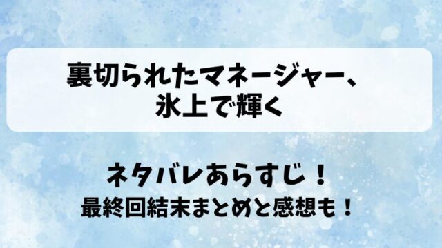 裏切られたマネージャー氷上で輝く ネタバレあらすじ！最終回結末まとめと感想も！