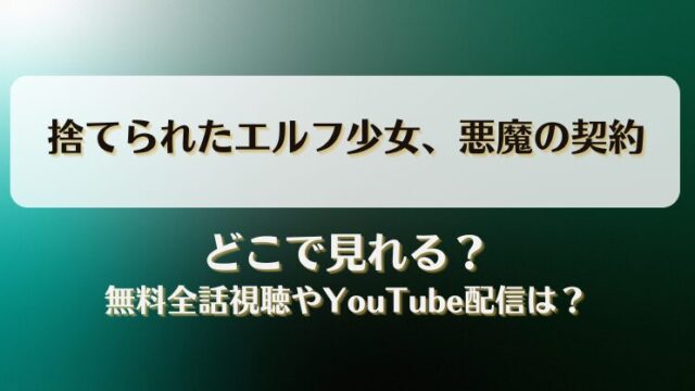 捨てられたエルフ少女悪魔の契約 どこで見れる？無料全話視聴やYouTube配信は？