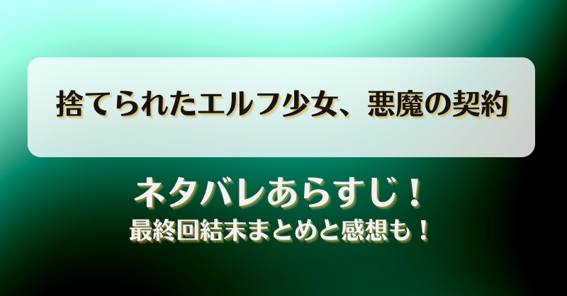 捨てられたエルフ少女悪魔の契約 ネタバレあらすじ！最終回結末まとめと感想も！