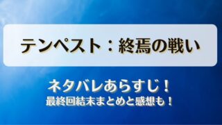 テンペスト終焉の戦い ネタバレあらすじ！最終回結末まとめと感想も！