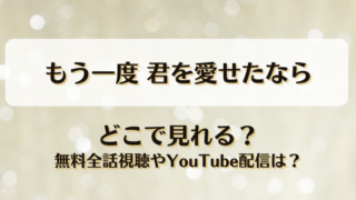 もう一度君を愛せたなら どこで見れる？無料全話視聴やYouTube配信は？
