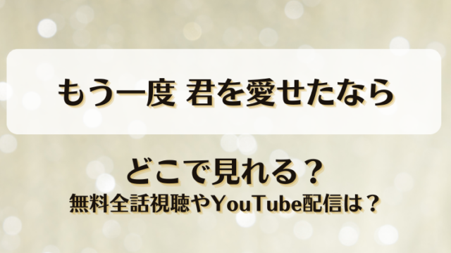 もう一度君を愛せたなら どこで見れる？無料全話視聴やYouTube配信は？