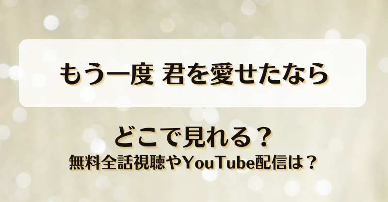 もう一度君を愛せたなら どこで見れる？無料全話視聴やYouTube配信は？