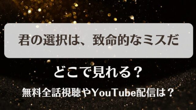 君の選択は致命的なミスだ どこで見れる？無料全話視聴やYouTube配信は？