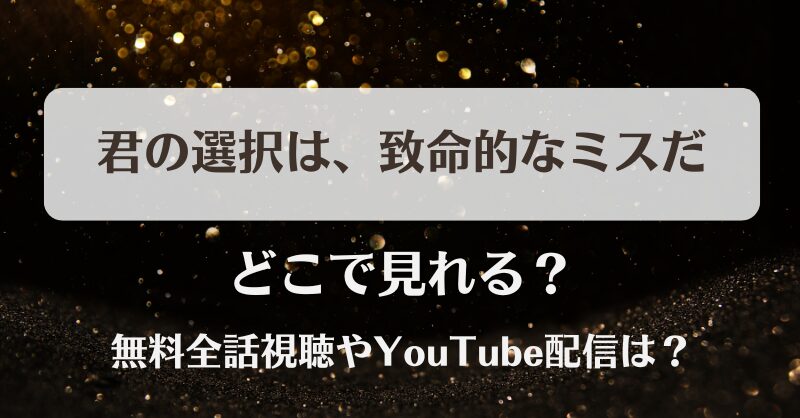 君の選択は致命的なミスだ どこで見れる？無料全話視聴やYouTube配信は？