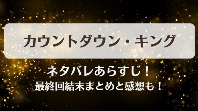カウントダウンキング ネタバレあらすじ！最終回結末まとめと感想も！