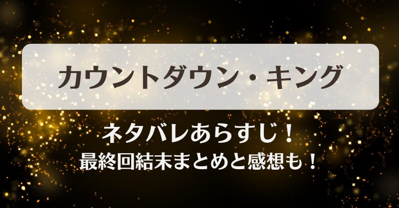 カウントダウンキング ネタバレあらすじ！最終回結末まとめと感想も！