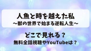 人魚と時を越えた私 獣の世界で始まる逆転人生 どこで見れる？無料全話視聴やYouTubeは？