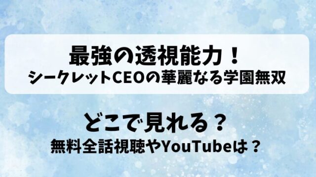 最強の透視能力シークレットCEOの華麗なる学園無双 どこで見れる？無料全話視聴やYouTubeは？