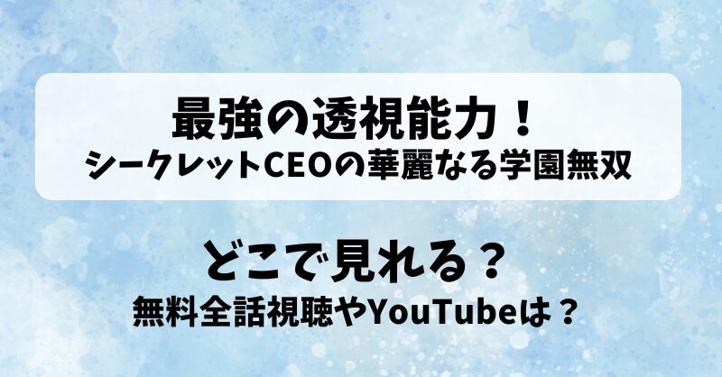 最強の透視能力シークレットCEOの華麗なる学園無双 どこで見れる？無料全話視聴やYouTubeは？