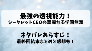 最強の透視能力シークレットCEOの華麗なる学園無双 ネタバレあらすじ！最終回結末まとめと感想も！