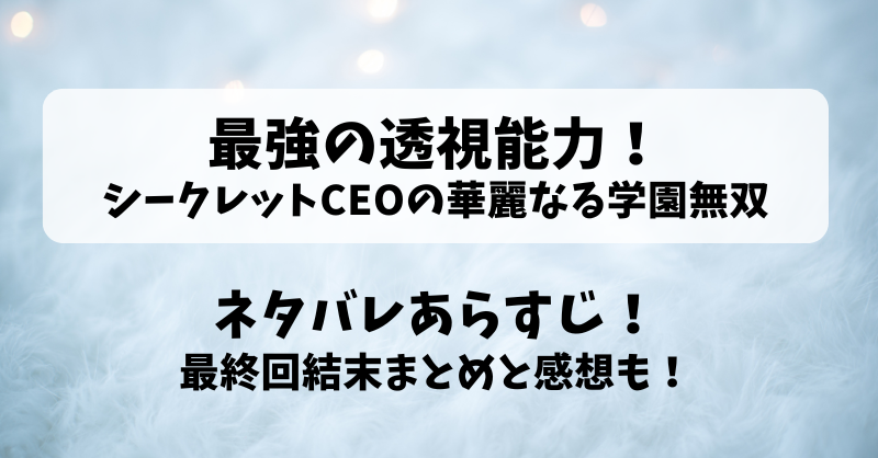 最強の透視能力シークレットCEOの華麗なる学園無双 ネタバレあらすじ！最終回結末まとめと感想も！