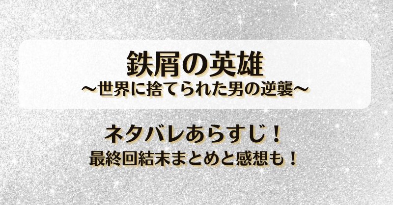 鉄屑の英雄世界に捨てられた男の逆襲 ネタバレあらすじ！最終回結末まとめと感想も！