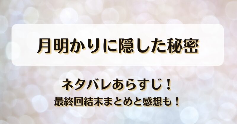 月明かりに隠した秘密 ネタバレあらすじ！最終回結末まとめと感想も！