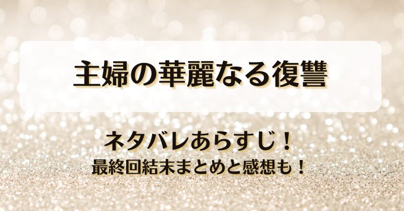 主婦の華麗なる復讐 ネタバレあらすじ！最終回結末まとめと感想も！