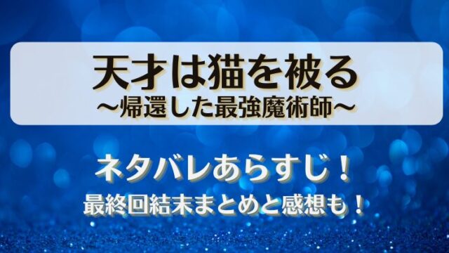 天才は猫を被る帰還した最強魔術師 ネタバレあらすじ！最終回結末まとめと感想も！