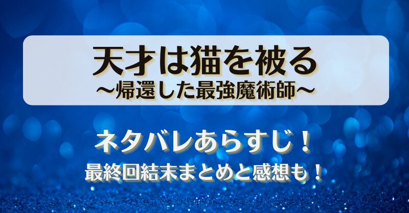 天才は猫を被る帰還した最強魔術師 ネタバレあらすじ！最終回結末まとめと感想も！