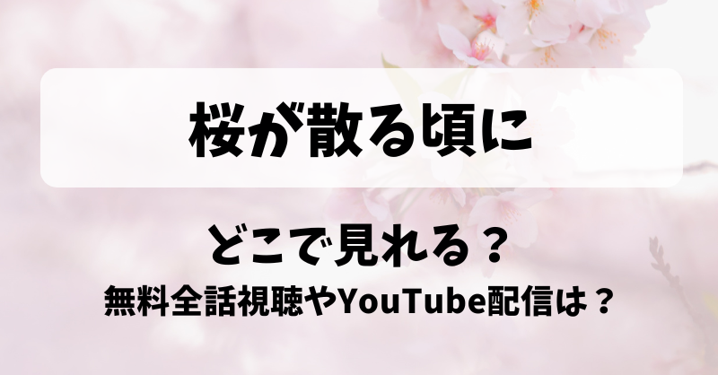 桜が散る頃に どこで見れる？無料全話視聴やYouTube配信は？