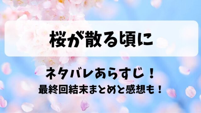 桜が散る頃に ネタバレあらすじ！最終回結末まとめと感想も！