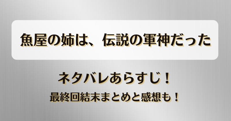 魚屋の姉は伝説の軍神だった ネタバレあらすじ！最終回結末まとめと感想も！