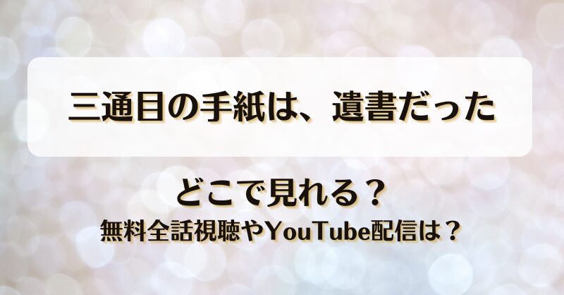 三通目の手紙は遺書だった どこで見れる？無料全話視聴やYouTube配信は？
