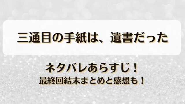 三通目の手紙は遺書だった ネタバレあらすじ！最終回結末まとめと感想も！