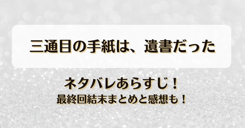 三通目の手紙は遺書だった ネタバレあらすじ！最終回結末まとめと感想も！