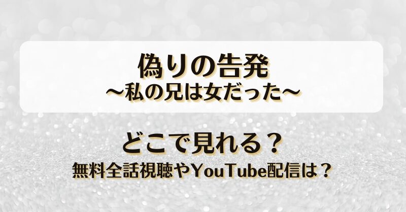 偽りの告発私の兄は女だった どこで見れる？無料全話視聴やYouTube配信は？