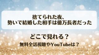 捨てられた夜勢いで結婚した相手は億万長者だった どこで見れる？無料全話視聴やYouTubeは？
