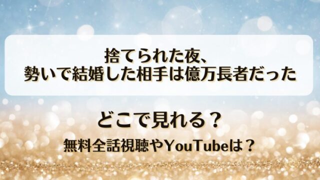 捨てられた夜勢いで結婚した相手は億万長者だった どこで見れる？無料全話視聴やYouTubeは？