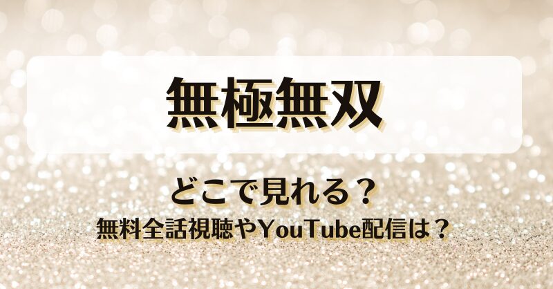 無極無双 どこで見れる？無料全話視聴やYouTube配信は？