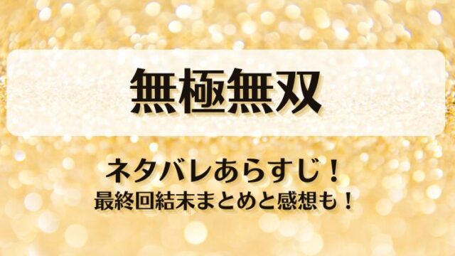 無極無双 ネタバレあらすじ！最終回結末まとめと感想も！