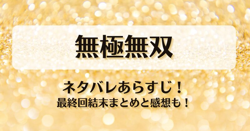 無極無双 ネタバレあらすじ！最終回結末まとめと感想も！
