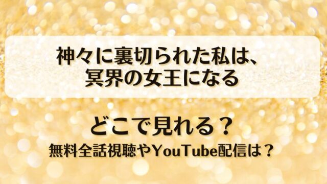 神々に裏切られた私は冥界の女王になる どこで見れる？無料全話視聴やYouTube配信は？