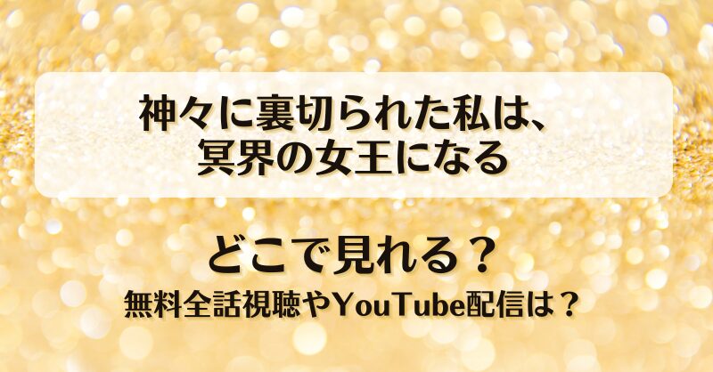 神々に裏切られた私は冥界の女王になる どこで見れる？無料全話視聴やYouTube配信は？