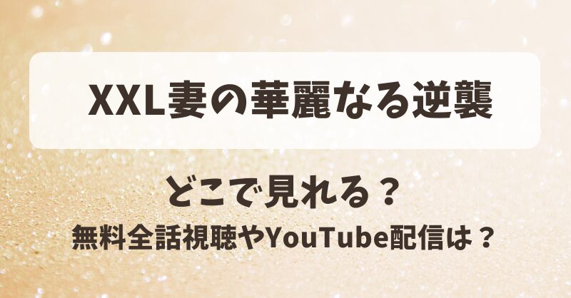 XXL妻の華麗なる逆襲 どこで見れる？無料全話視聴やYouTube配信は？