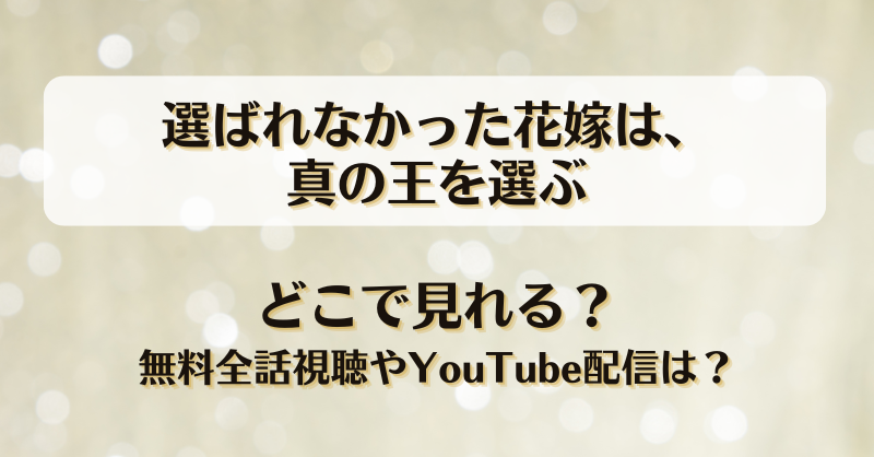 選ばれなかった花嫁は真の王を選ぶ どこで見れる？無料全話視聴やYouTube配信は？