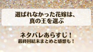 選ばれなかった花嫁は真の王を選ぶ ネタバレあらすじ！最終回結末まとめと感想も！