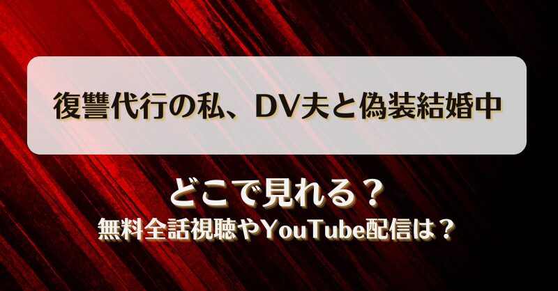 復讐代行の私DV夫と偽装結婚中 どこで見れる？無料全話視聴やYouTube配信は？