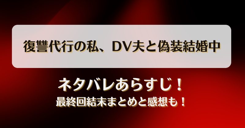 復讐代行の私DV夫と偽装結婚中 ネタバレあらすじ！最終回結末まとめと感想も！
