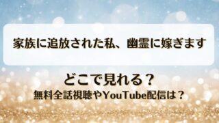 家族に追放された私幽霊に嫁ぎます どこで見れる？無料全話視聴やYouTube配信は？